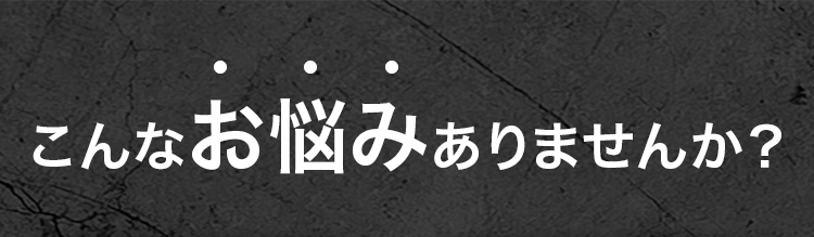 こんなお悩みありませんか？