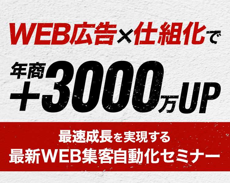 WEB広告＋仕組化で年商+3000万UP 最速成長を実現する最新WEB集客自動化セミナー