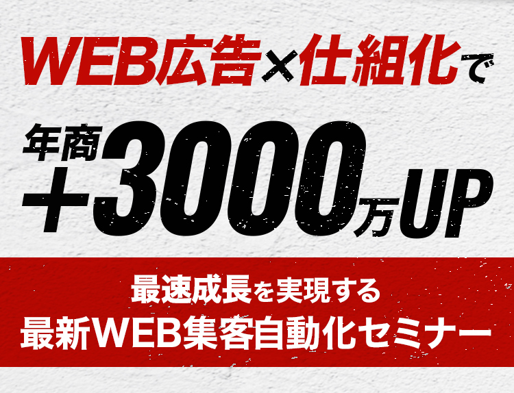 WEB広告＋仕組化で年商+3000万UP 最速成長を実現する最新WEB集客自動化セミナー