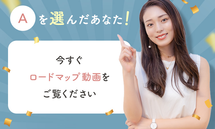 Aを選んだあなたは今すぐロードマップ動画をご覧ください！